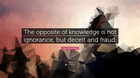 Jean Baudrillard Quote: “The opposite of knowledge is not ignorance ...