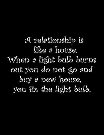 A relationship is like a house. When a light bulb burns out you do not ...