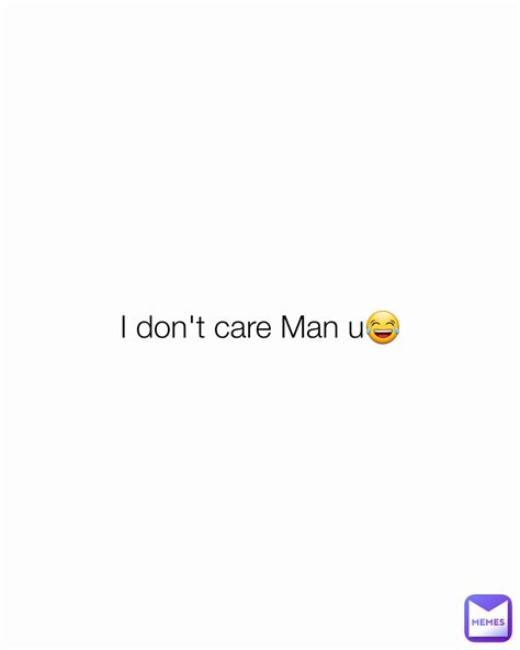 I don't care Man u😂 | @osagyefo-glover | Memes