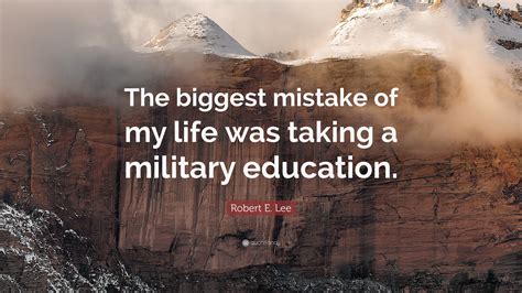 Robert E. Lee Quote: “The biggest mistake of my life was taking a ...