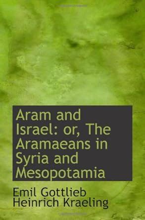Aram and Israel: or, The Aramaeans in Syria and Mesopotamia : Emil ...