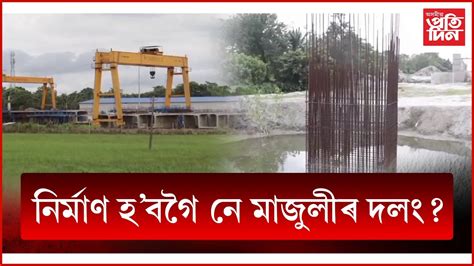 দলং নিৰ্মাণ বন্ধ হৈ পৰাৰ আজি বৰ্ষপূৰ্তিঃ মাজুলী দলং নিৰ্মাণস্থলীত ...