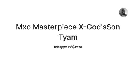 Mxo Masterpiece X-God'sSon Tyam — Teletype