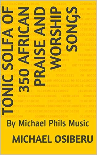 Tonic solfa of 350 African Praise and worship songs: By Michael Phils ...