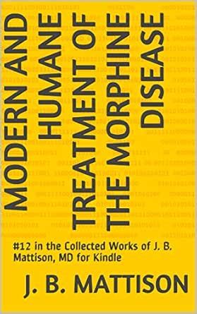 Modern and Humane Treatment of the Morphine Disease: #12 in the ...