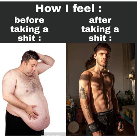How I feel: Before taking a shit: After taking a shit: - Funny
