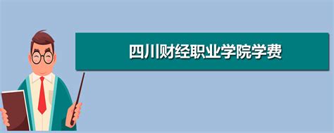 四川财经职业学院学费收费标准 2021年一年学费多少钱_高考升学网
