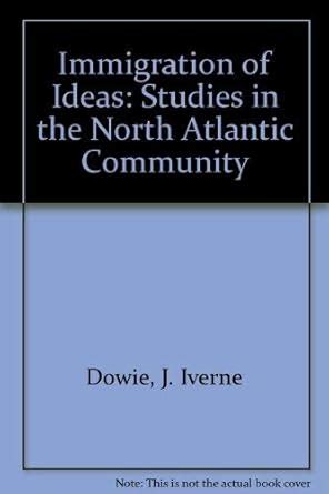 Immigration of Ideas: Studies in the North Atlantic Community : Dowie ...