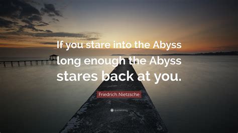 Friedrich Nietzsche Quote: “If you stare into the Abyss long enough the ...