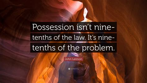 John Lennon Quote: “Possession isn’t nine-tenths of the law. It’s nine ...