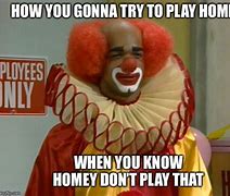Image result for Home the Clown Homey Don't Play That