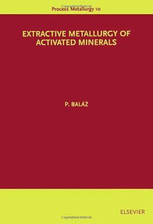Extractive Metallurgy of Activated Minerals (Volume 10) (Process ...