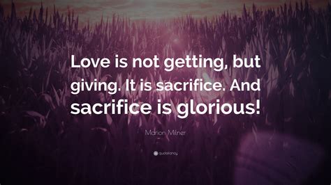 Marion Milner Quote: “Love is not getting, but giving. It is sacrifice ...