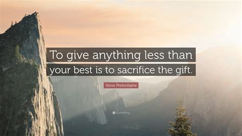 Steve Prefontaine Quote: "To give anything less than your best is to ...
