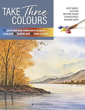 Take Three Colours: 25 quick and easy watercolours using 3 brushes and ...