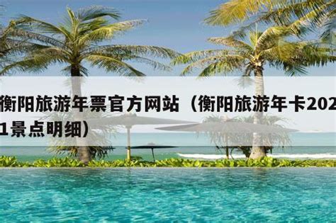 衡阳旅游年票官方网站（衡阳旅游年卡2021景点明细）-风雨人生路旅游网