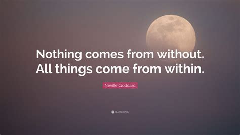 Neville Goddard Quote: “Nothing comes from without. All things come ...