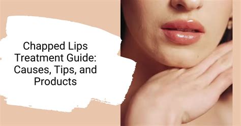 Effective Treatment for Chapped Lips: Causes, Tips & Products