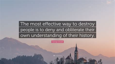 George Orwell Quote: “The most effective way to destroy people is to ...