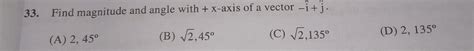 33. Find magnitude and angle with + x-axis of a vector -Î+j. (B) √2,45 ...