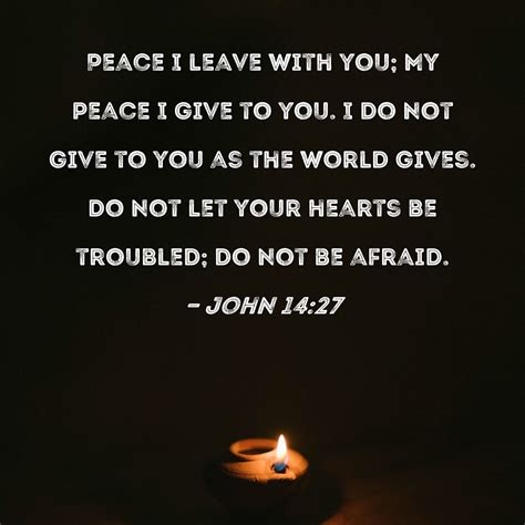 John 14:27 Peace I leave with you; My peace I give to you. I do not ...