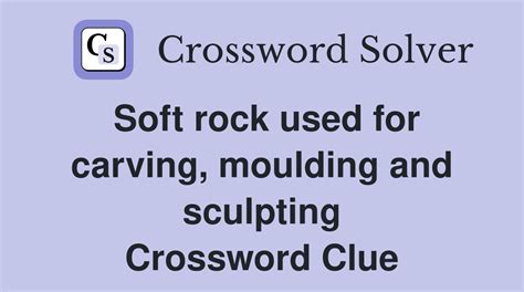 Soft rock used for carving, moulding and sculpting - Crossword Clue ...