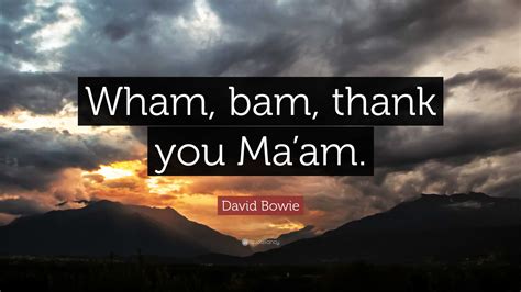 David Bowie Quote: “Wham, bam, thank you Ma’am.”
