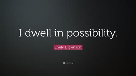 Emily Dickinson Quote: "I dwell in possibility."