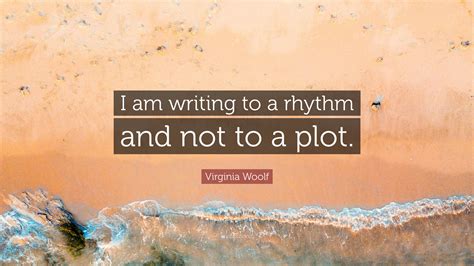 Virginia Woolf Quote: “I am writing to a rhythm and not to a plot.”