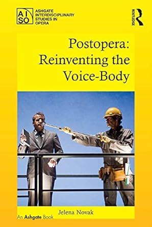 Postopera: Reinventing the Voice-Body (Ashgate Interdisciplinary ...