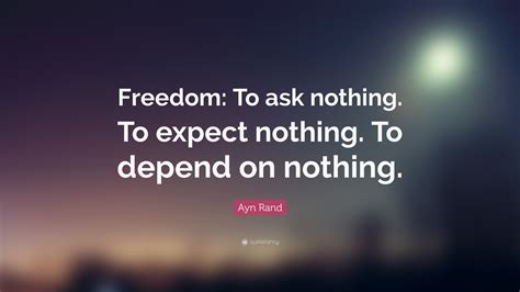 Ayn Rand Quote: “Freedom: To ask nothing. To expect nothing. To depend ...