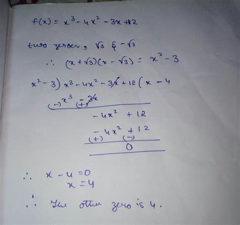 If two zeroes of polynomial f(x)=xcube -4xsquare -3x+12 are root3 and ...