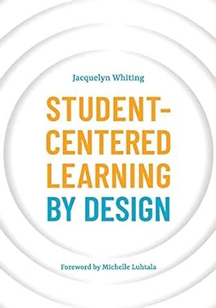 STUDENT-CENTERED LEARNING BY DESIGN : Whiting, Jacquelyn, Luhtala ...