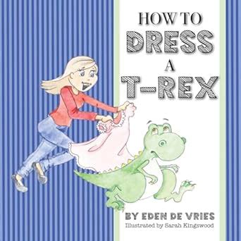 How to Dress a T-Rex : de Vries, Eden, Kingswood, Sarah: Amazon.in: Books