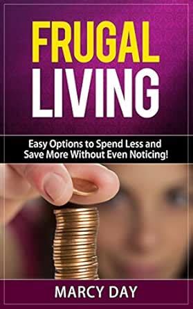 Frugal Living - Easy Options to Spend Less and Save More Without Even ...