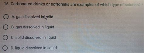 Solved: Carbonated drinks or softdrinks are examples of which type of solution? * A. gas ...