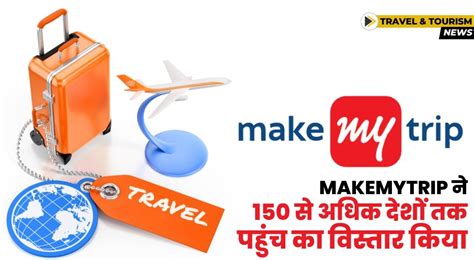 MakeMyTrip ने अमेरिका ब्रिटेन सहित 150 से अधिक देशों तक पहुंच का ...