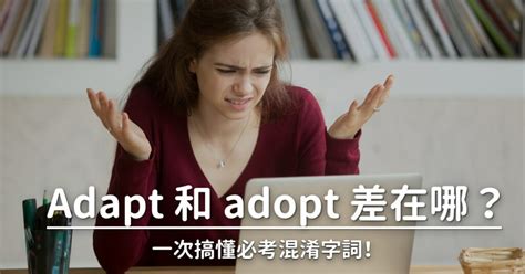 Adapt 和 adopt 的差別是？快速搞懂必考的易混淆字詞！ Adapt 和 adopt 的差別是？快速搞懂必考的易混淆字詞！