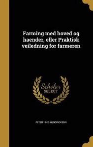 Farming Med Hoved Og Haender, Eller Praktisk Veiledning for Farmeren ...