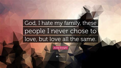 Anne Enright Quote: “God, I hate my family, these people I never chose ...