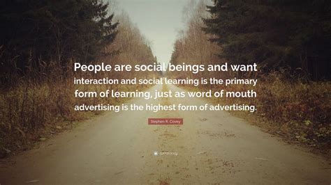 Stephen R. Covey Quote: “People are social beings and want interaction ...