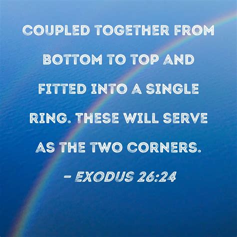 Exodus 26:24 coupled together from bottom to top and fitted into a single ring. These will serve ...