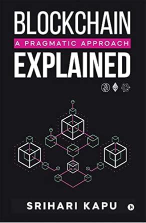 Blockchain Explained : A Pragmatic Approach eBook : Srihari Kapu ...