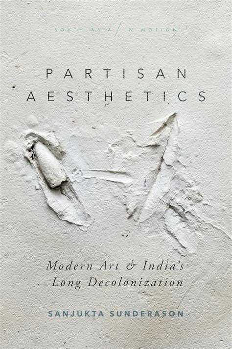 Partisan Aesthetics: Modern Art and India’s Long Decolonization ...
