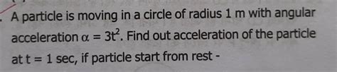 A particle is moving in a circle of radius 1 m with angular ...