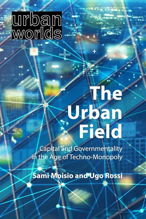 The Urban Field: Capital and Governmentality in the Age of Techno ...