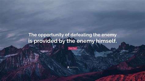 Sun Tzu Quote: “The opportunity of defeating the enemy is provided by ...