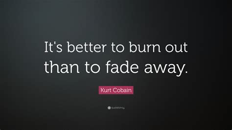 Kurt Cobain Quote: “It’s better to burn out than to fade away.”