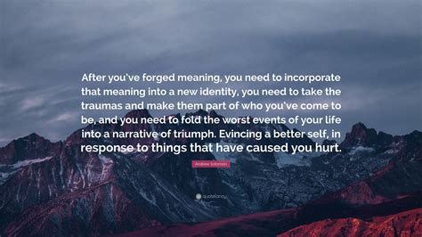 Andrew Solomon Quote: “After you’ve forged meaning, you need to ...
