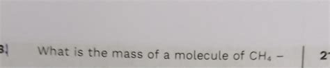 3. What is the mass of a molecule of CH4 − | Filo